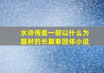 水浒传是一部以什么为题材的长篇章回体小说