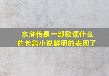 水浒传是一部歌颂什么的长篇小说鲜明的表现了