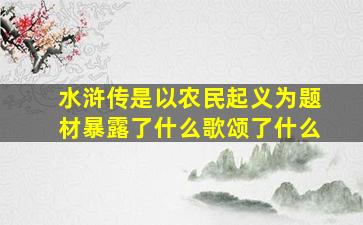 水浒传是以农民起义为题材暴露了什么歌颂了什么