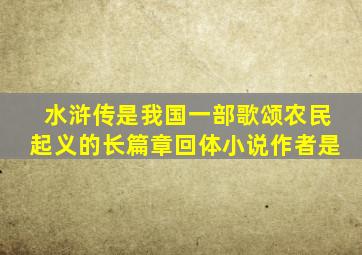 水浒传是我国一部歌颂农民起义的长篇章回体小说作者是