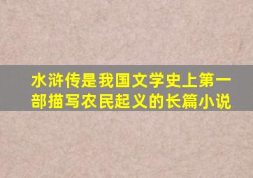 水浒传是我国文学史上第一部描写农民起义的长篇小说