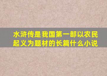 水浒传是我国第一部以农民起义为题材的长篇什么小说