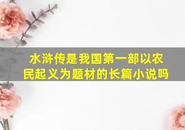 水浒传是我国第一部以农民起义为题材的长篇小说吗