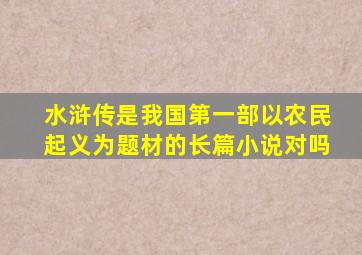 水浒传是我国第一部以农民起义为题材的长篇小说对吗