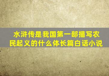 水浒传是我国第一部描写农民起义的什么体长篇白话小说