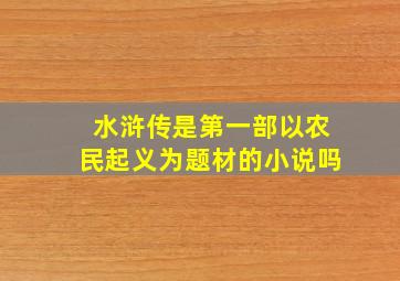 水浒传是第一部以农民起义为题材的小说吗