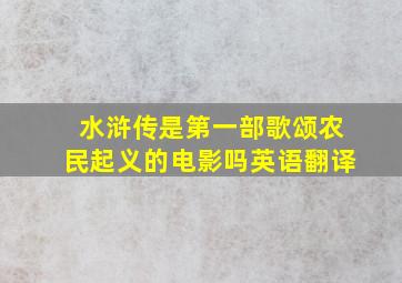 水浒传是第一部歌颂农民起义的电影吗英语翻译