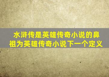 水浒传是英雄传奇小说的鼻祖为英雄传奇小说下一个定义