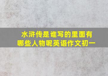 水浒传是谁写的里面有哪些人物呢英语作文初一