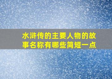 水浒传的主要人物的故事名称有哪些简短一点