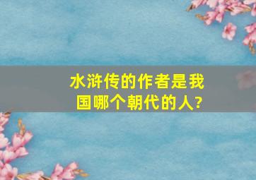 水浒传的作者是我国哪个朝代的人?