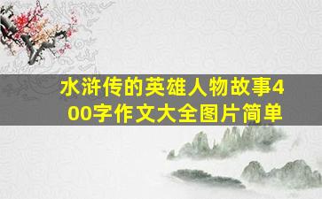 水浒传的英雄人物故事400字作文大全图片简单