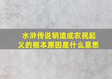 水浒传说明造成农民起义的根本原因是什么意思