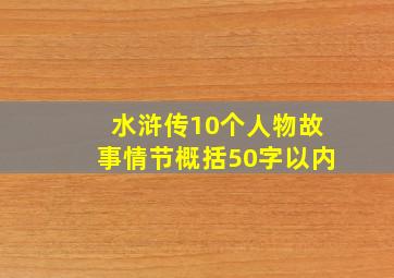 水浒传10个人物故事情节概括50字以内