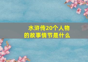 水浒传20个人物的故事情节是什么