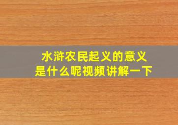 水浒农民起义的意义是什么呢视频讲解一下