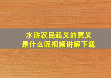 水浒农民起义的意义是什么呢视频讲解下载