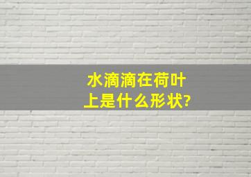 水滴滴在荷叶上是什么形状?