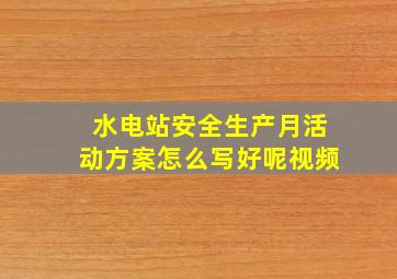 水电站安全生产月活动方案怎么写好呢视频