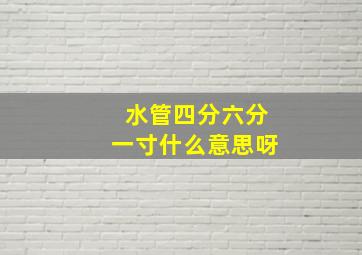 水管四分六分一寸什么意思呀