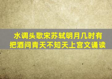 水调头歌宋苏轼明月几时有把酒问青天不知天上宫文诵读