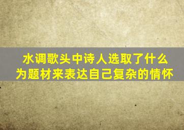 水调歌头中诗人选取了什么为题材来表达自己复杂的情怀