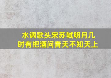 水调歌头宋苏轼明月几时有把酒问青天不知天上