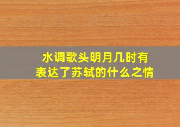 水调歌头明月几时有表达了苏轼的什么之情