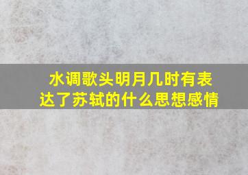 水调歌头明月几时有表达了苏轼的什么思想感情