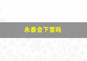 永泰会下雪吗