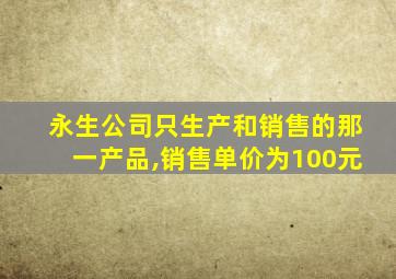 永生公司只生产和销售的那一产品,销售单价为100元