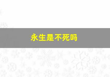 永生是不死吗