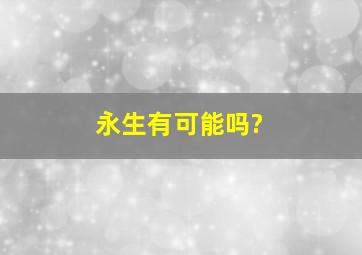 永生有可能吗?