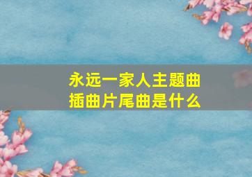 永远一家人主题曲插曲片尾曲是什么