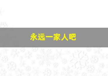 永远一家人吧