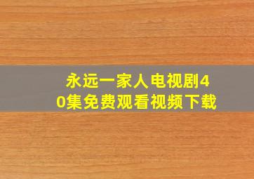 永远一家人电视剧40集免费观看视频下载