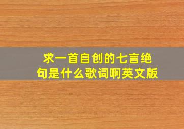 求一首自创的七言绝句是什么歌词啊英文版