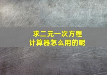 求二元一次方程计算器怎么用的呢