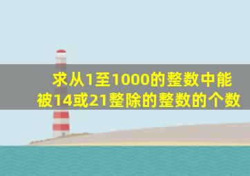 求从1至1000的整数中能被14或21整除的整数的个数