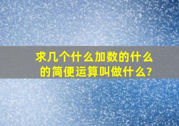 求几个什么加数的什么的简便运算叫做什么?