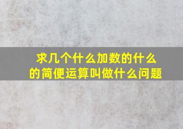 求几个什么加数的什么的简便运算叫做什么问题