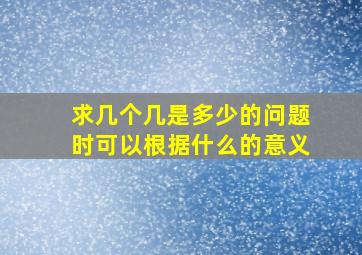 求几个几是多少的问题时可以根据什么的意义