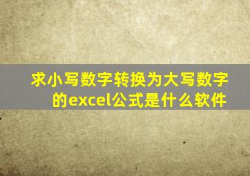 求小写数字转换为大写数字的excel公式是什么软件