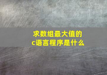 求数组最大值的c语言程序是什么