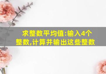 求整数平均值:输入4个整数,计算并输出这些整数