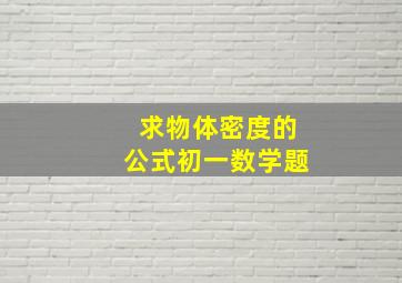 求物体密度的公式初一数学题