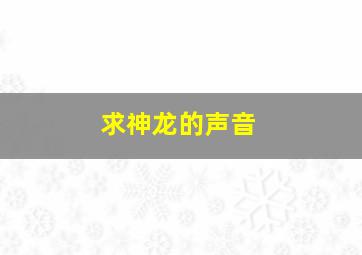 求神龙的声音