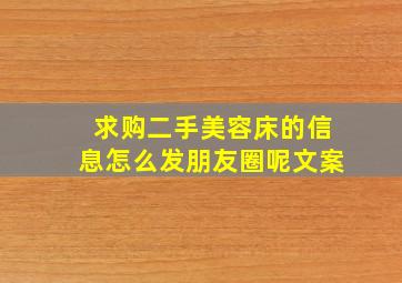 求购二手美容床的信息怎么发朋友圈呢文案