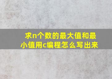 求n个数的最大值和最小值用c编程怎么写出来