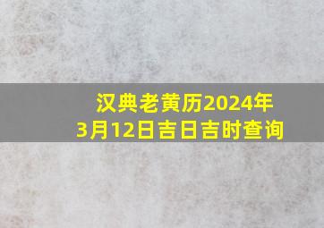 汉典老黄历2024年3月12日吉日吉时查询